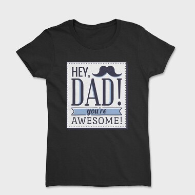 Tricou Femei, Hey Dad, You're Awesome