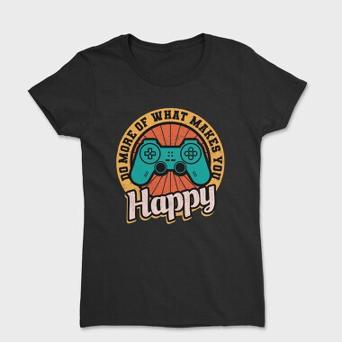 Do More Of What Makes You Happy, Tricou Femei
