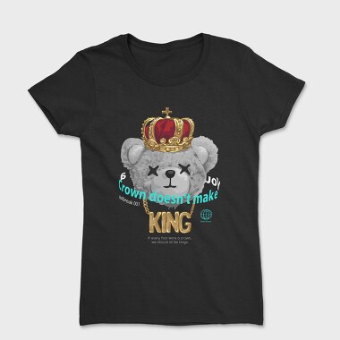 A Crown Doesnt Make You King Teddy, Tricou Femei