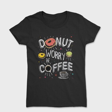 Tricou Femei, Donut Worry Be Coffee