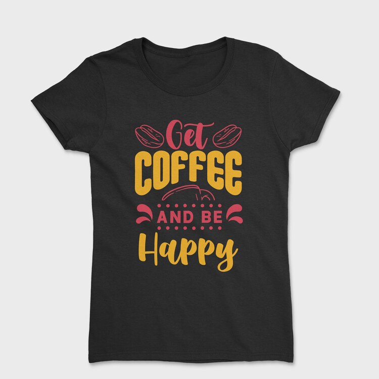 Get Coffee and Be Happy, Tricou Femei