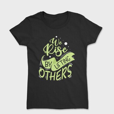 We Rise by Lifting Others, Tricou Femei