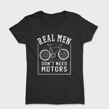 Tricou Femei, Real Man Don't Need Motors