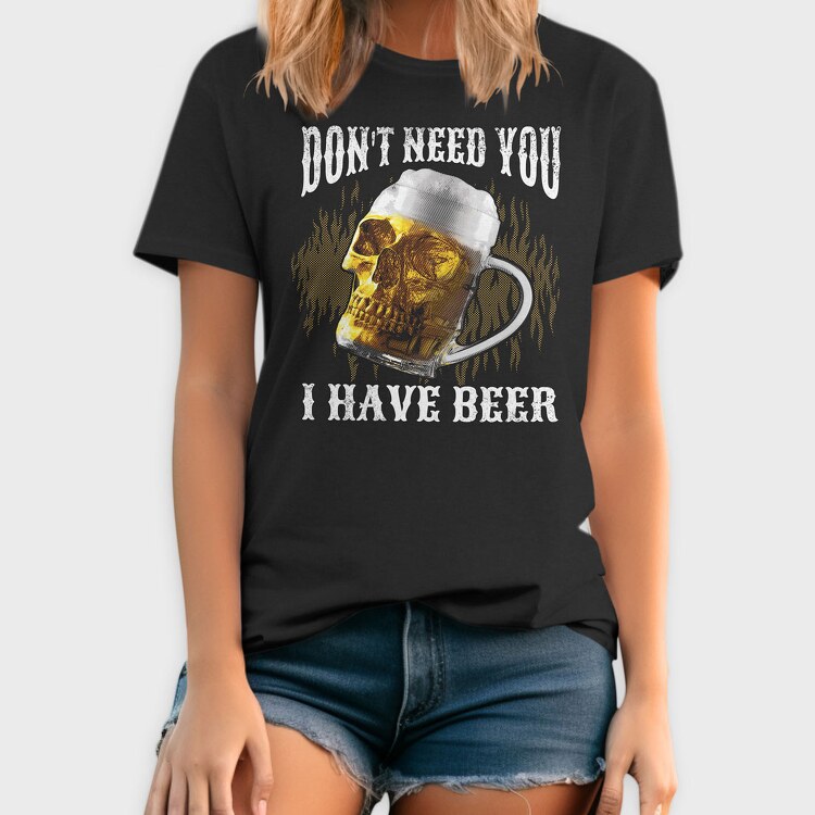 Dont Need You I Have Beer, Tricou Barbati (Unisex)