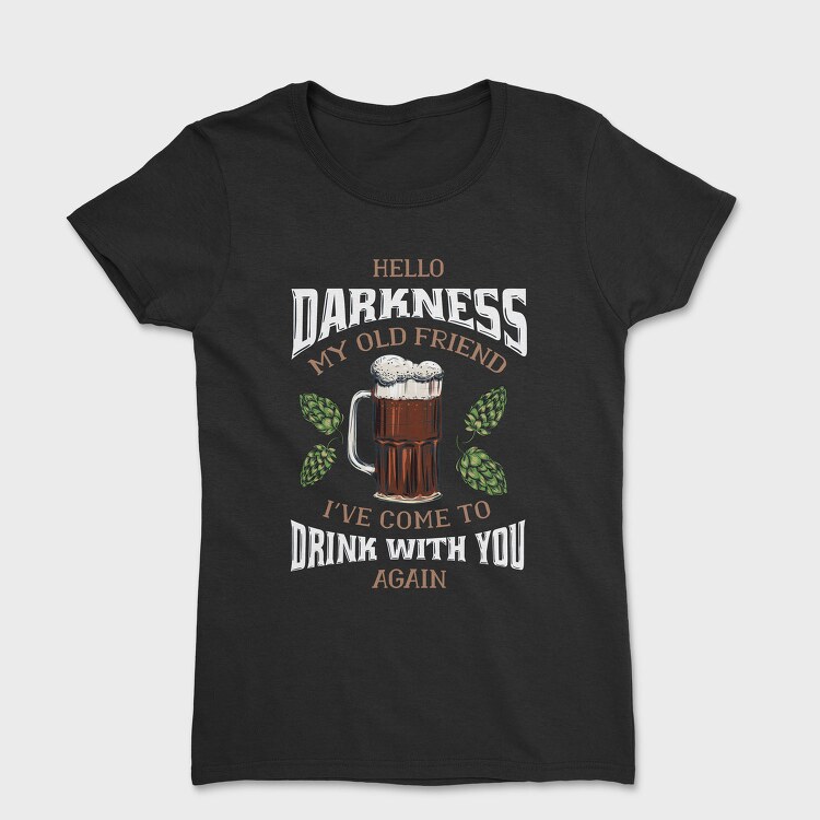 Funny Melancholy Beer Darkness My Old Friend Drinking Quote, Tricou Femei