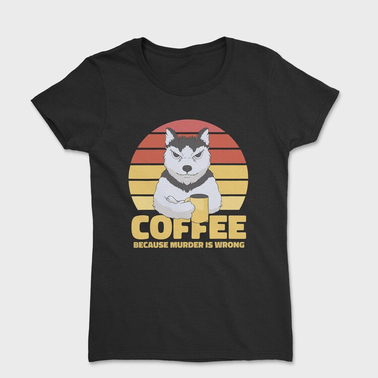 Tricou Femei, Coffee Because Murder Is Wrong Dog