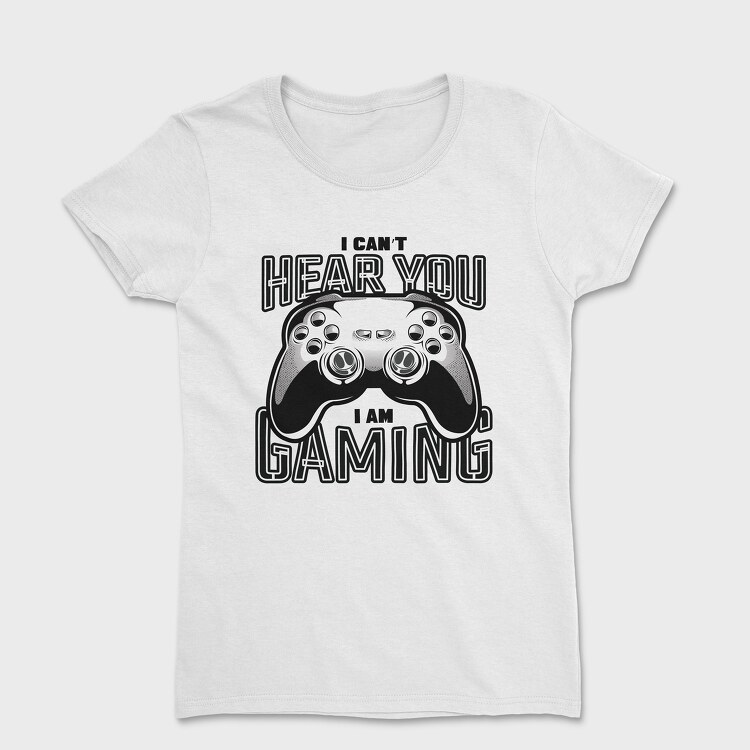 I Cant Hear You I Am Gaming, Tricou Femei