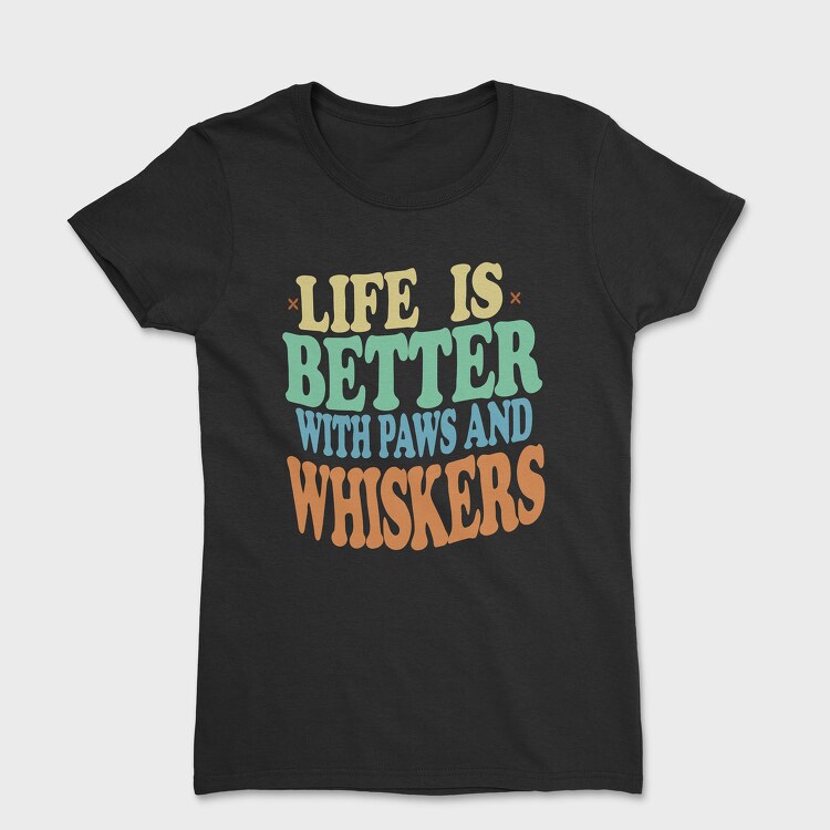 Tricou Femei, Life Is Better With Paws and Whiskers