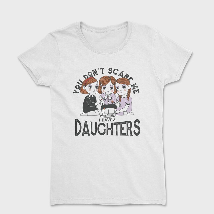 You Dont Scare Me I Have 3 Daughters, Tricou Femei