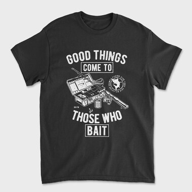 Tricou Barbati (Unisex), Good Things Come To Those Who Bait