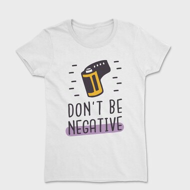 Tricou Femei, Don't Be Negative