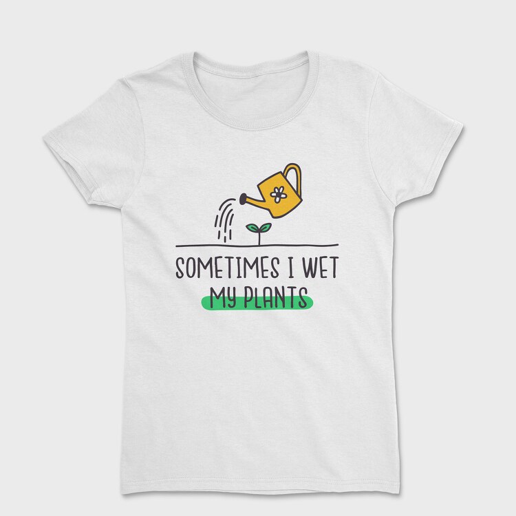 Sometimes I Wet My Plants, Tricou Femei