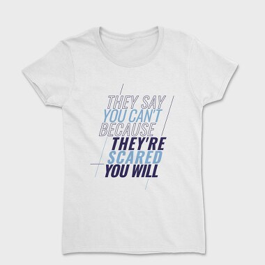 They Say You Can T Because They Re Scared You Will, Tricou Femei