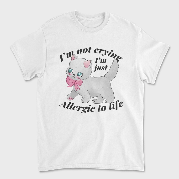 I M Not Crying I M Just Allergic to Life, Tricou Barbati (Unisex)