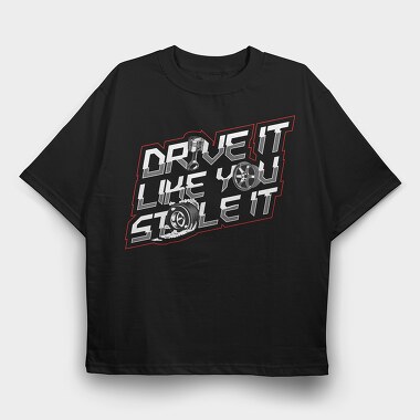 DRIVE LIKE YOU STOLE IT, Tricou Oversize Barbati (Unisex)