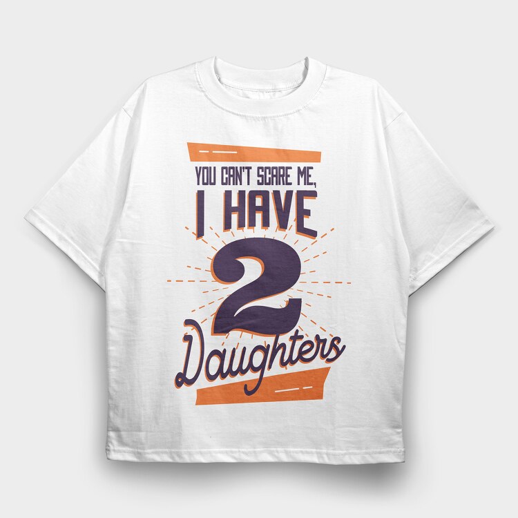 You Cant Scare Me I Have Two Daughters 2, Tricou Oversize Barbati (Unisex)